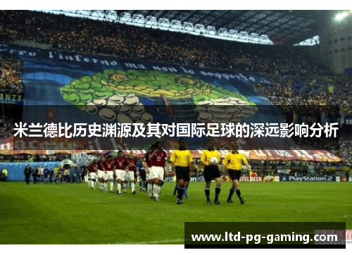 米兰德比历史渊源及其对国际足球的深远影响分析 米兰德比历史渊源及其对国际足球的深远影响分析