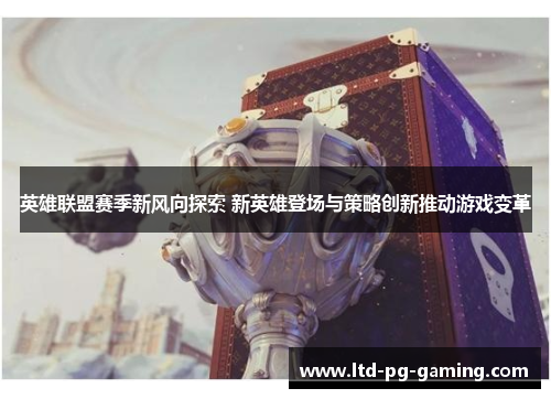英雄联盟赛季新风向探索 新英雄登场与策略创新推动游戏变革 英雄联盟赛季新风向探索 新英雄登场与策略创新推动游戏变革