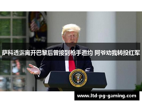 萨科透露离开巴黎后曾接到枪手邀约 阿爷劝我转投红军