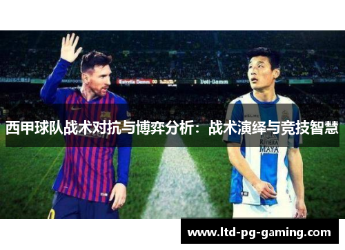 西甲球队战术对抗与博弈分析:战术演绎与竞技智慧 西甲球队战术对抗与博弈分析:战术演绎与竞技智慧