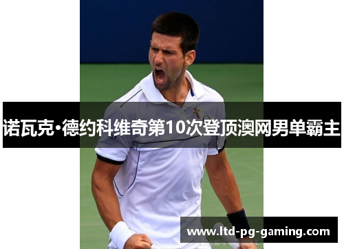 诺瓦克·德约科维奇第10次登顶澳网男单霸主 诺瓦克·德约科维奇第10次登顶澳网男单霸主