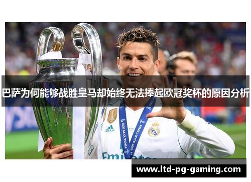 巴萨为何能够战胜皇马却始终无法捧起欧冠奖杯的原因分析