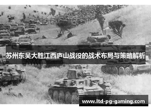 苏州东吴大胜江西庐山战役的战术布局与策略解析 苏州东吴大胜江西庐山战役的战术布局与策略解析