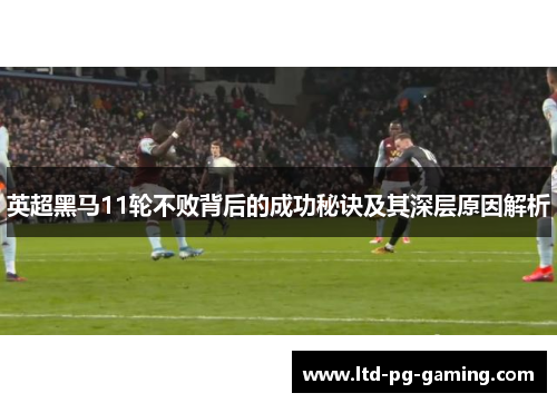 英超黑马11轮不败背后的成功秘诀及其深层原因解析 英超黑马11轮不败背后的成功秘诀及其深层原因解析