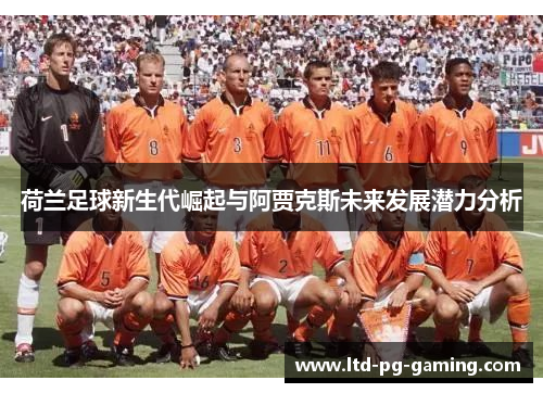 荷兰足球新生代崛起与阿贾克斯未来发展潜力分析 荷兰足球新生代崛起与阿贾克斯未来发展潜力分析