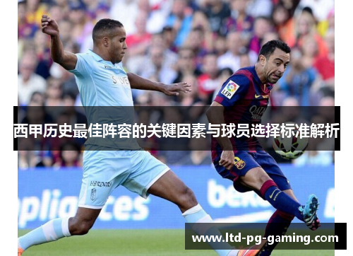 西甲历史最佳阵容的关键因素与球员选择标准解析 西甲历史最佳阵容的关键因素与球员选择标准解析