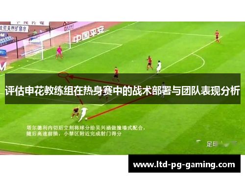 评估申花教练组在热身赛中的战术部署与团队表现分析 评估申花教练组在热身赛中的战术部署与团队表现分析