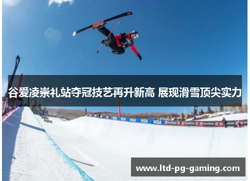 谷爱凌崇礼站夺冠技艺再升新高 展现滑雪顶尖实力 谷爱凌崇礼站夺冠技艺再升新高 展现滑雪顶尖实力