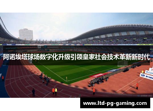 阿诺埃塔球场数字化升级引领皇家社会技术革新新时代 阿诺埃塔球场数字化升级引领皇家社会技术革新新时代