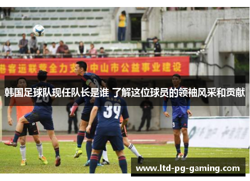 韩国足球队现任队长是谁 了解这位球员的领袖风采和贡献