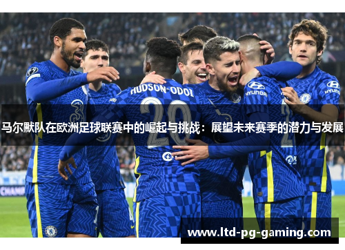 马尔默队在欧洲足球联赛中的崛起与挑战:展望未来赛季的潜力与发展 马尔默队在欧洲足球联赛中的崛起与挑战:展望未来赛季的潜力与发展