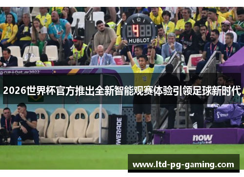 2026世界杯官方推出全新智能观赛体验引领足球新时代 2026世界杯官方推出全新智能观赛体验引领足球新时代