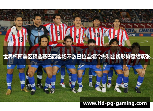世界杯南美区预选赛巴西客场不敌巴拉圭爆冷失利出线形势骤然紧张 世界杯南美区预选赛巴西客场不敌巴拉圭爆冷失利出线形势骤然紧张